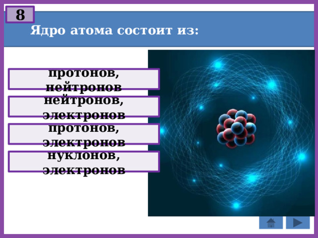8 Ядро атома состоит из: протонов, нейтронов нейтронов, электронов протонов, электронов нуклонов, электронов 