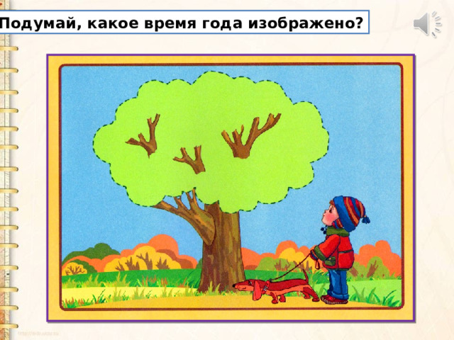 Подумай, какое время года изображено? 