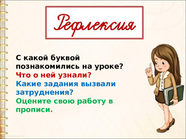 С какой буквой познакомились на уроке? Что о ней узнали? Какие задания вызвали затруднения? Оцените свою работу в прописи.  