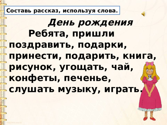 Составь рассказ, используя слова.  День рождения        Ребята, пришли поздравить, подарки, принести, подарить, книга, рисунок, угощать, чай, конфеты, печенье, слушать музыку, играть. 