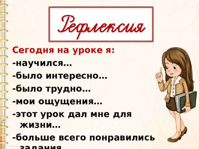Сегодня на уроке я: -научился… -было интересно… -было трудно… -мои ощущения… -этот урок дал мне для жизни… -больше всего понравились задания… 