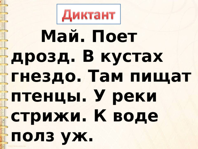         Май. Поет дрозд. В кустах гнездо. Там пищат птенцы. У реки стрижи. К воде полз уж. 