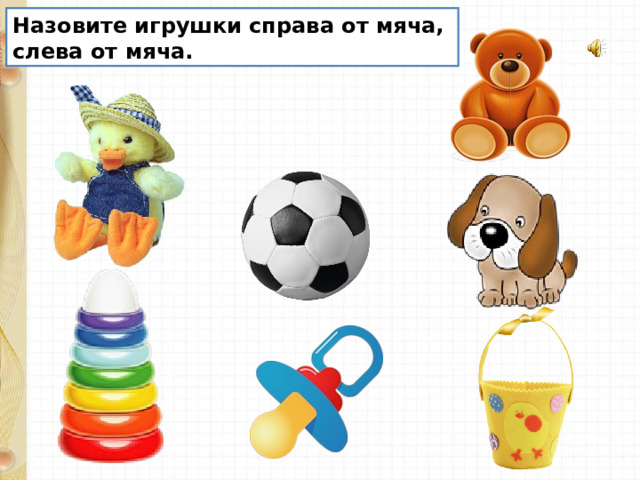 Назовите игрушки справа от мяча, слева от мяча. 