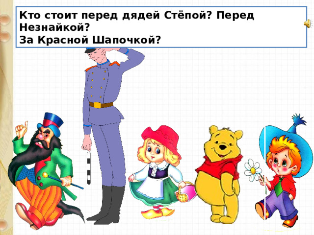 Кто стоит перед дядей Стёпой? Перед Незнайкой? За Красной Шапочкой? 