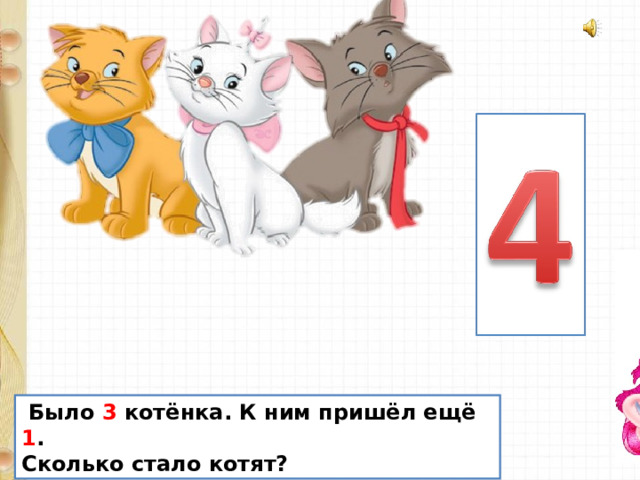  Было 3 котёнка. К ним пришёл ещё 1 . Сколько стало котят? 