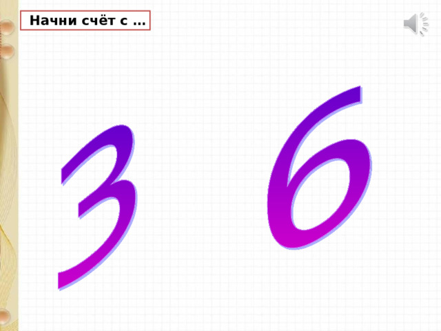  Начни счёт с …  