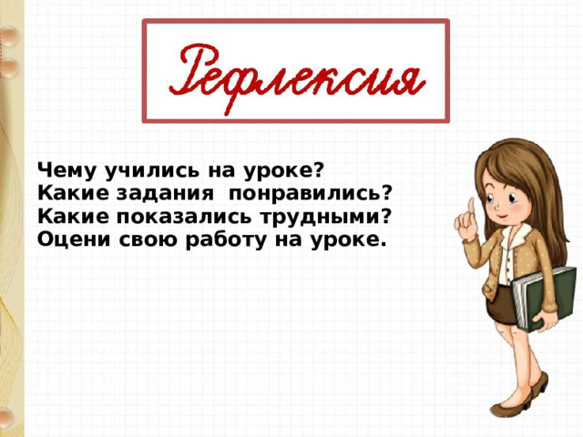 Чему учились на уроке? Какие задания понравились? Какие показались трудными? Оцени свою работу на уроке. 