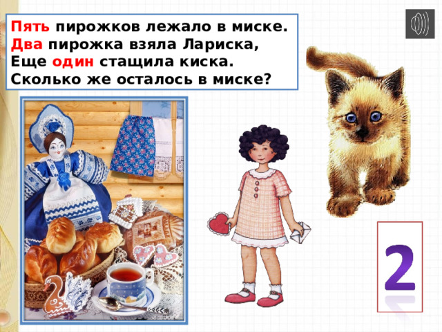 Пять пирожков лежало в миске.  Два пирожка взяла Лариска,  Еще один стащила киска. Сколько же осталось в миске? 