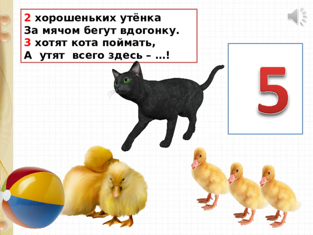2 хорошеньких утёнка За мячом бегут вдогонку. 3 хотят кота поймать, А утят всего здесь – …! 