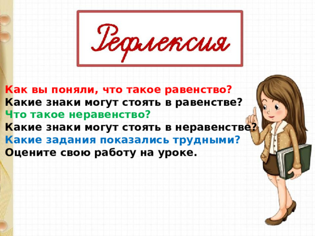 Как вы поняли, что такое равенство? Какие знаки могут стоять в равенстве? Что такое неравенство? Какие знаки могут стоять в неравенстве? Какие задания показались трудными? Оцените свою работу на уроке. 