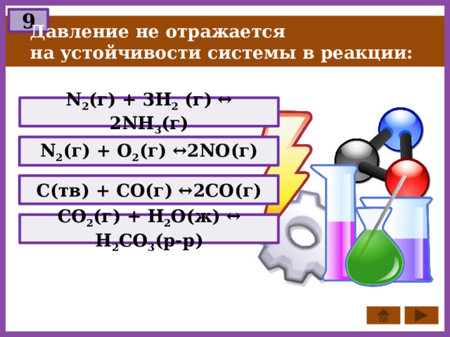 9 Давление не отражается на устойчивости системы в реакции: N 2 (г) + 3H 2 (г) ↔ 2NH 3 (г) N 2 (г) + О 2 (г) ↔2NO(г) С(тв) + СО(г) ↔2СО(г) СО 2 (г) + Н 2 О(ж) ↔ H 2 CО 3 (p-p) 
