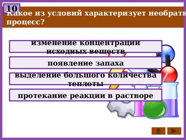 10 Какое из условий характеризует необратимый процесс? изменение концентрации исходных веществ появление запаха выделение большого количества теплоты протекание реакции в растворе 