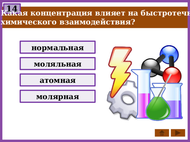 14 Какая концентрация влияет на быстротечность химического взаимодействия? нормальная моляльная атомная молярная 