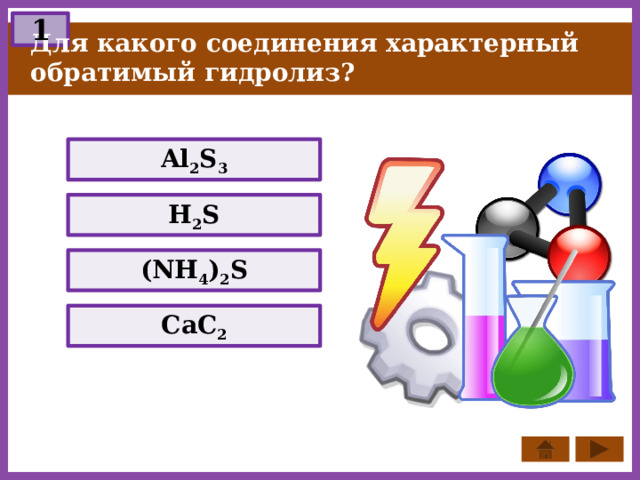 1 Для какого соединения характерный обратимый гидролиз? Al 2 S 3 H 2 S (NH 4 ) 2 S СаС 2 