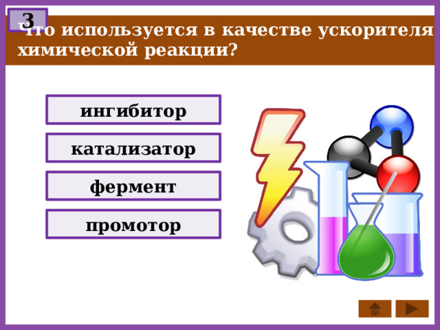 3 Что используется в качестве ускорителя химической реакции? ингибитор катализатор фермент промотор 