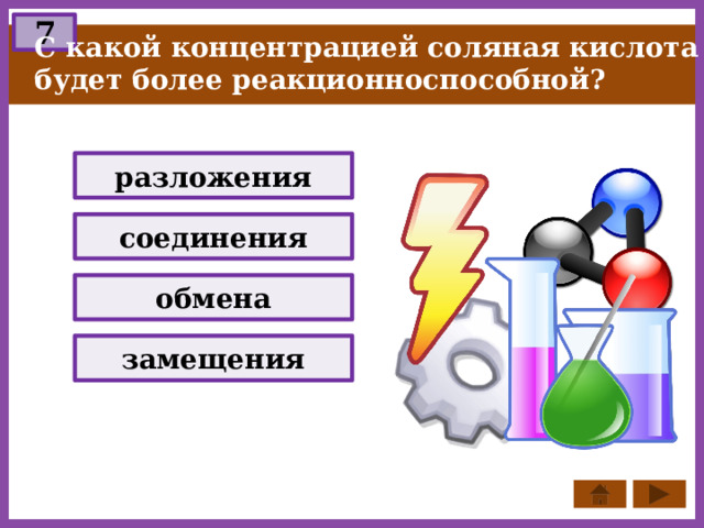 7 С какой концентрацией соляная кислота будет более реакционноспособной? разложения соединения обмена замещения 