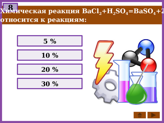 8 Химическая реакция BaCl 2 +H 2 SO 4 =BaSO 4 +2HCl относится к реакциям: 5 % 10 % 20 % 30 % 