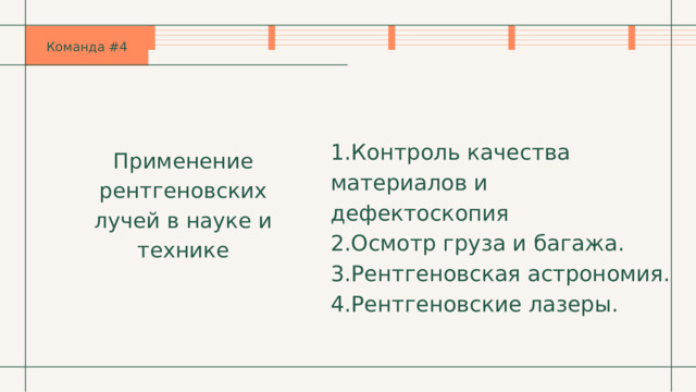 Команда #4 1.Контроль качества материалов и дефектоскопия 2.Осмотр груза и багажа. 3.Рентгеновская астрономия. 4.Рентгеновские лазеры. Применение рентгеновских лучей в науке и технике 