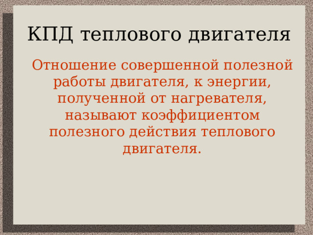 КПД теплового двигателя  Отношение совершенной полезной работы двигателя, к энергии, полученной от нагревателя, называют коэффициентом полезного действия теплового двигателя. 