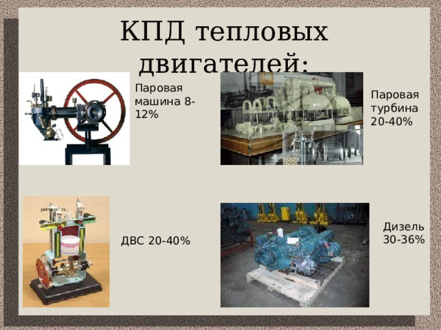 КПД тепловых двигателей: Паровая машина 8-12% Паровая турбина 20-40% Дизель 30-36% ДВС 20-40% 