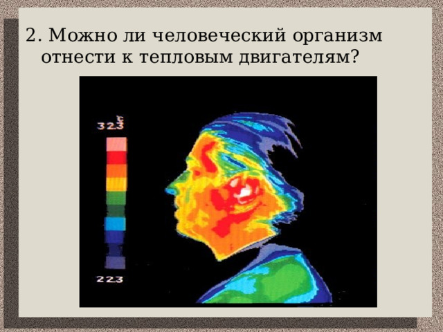 2. Можно ли человеческий организм отнести к тепловым двигателям? 