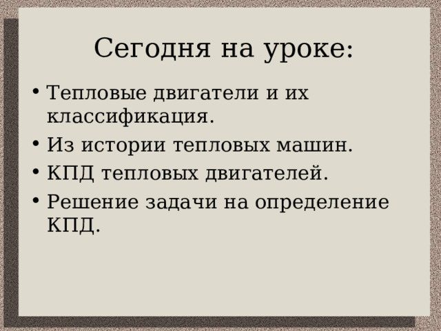 Сегодня на уроке: Тепловые двигатели и их классификация. Из истории тепловых машин. КПД тепловых двигателей. Решение задачи на определение КПД.   