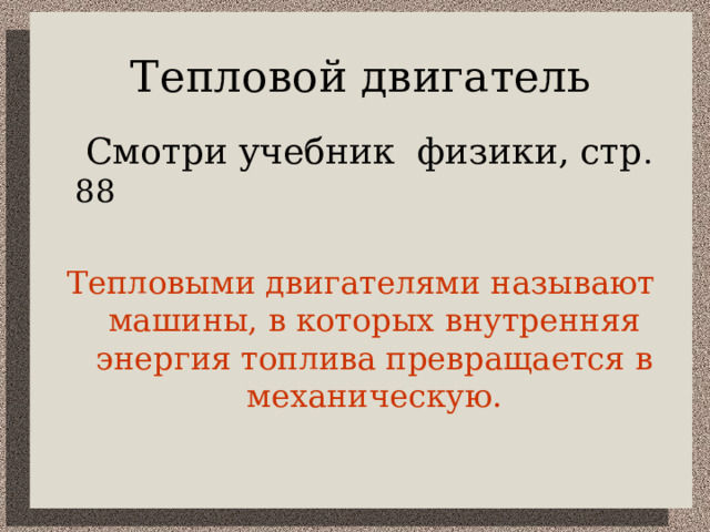Тепловой двигатель   Смотри учебник физики, стр . 88 Тепловыми двигателями называют машины, в которых внутренняя энергия топлива превращается в механическую. 