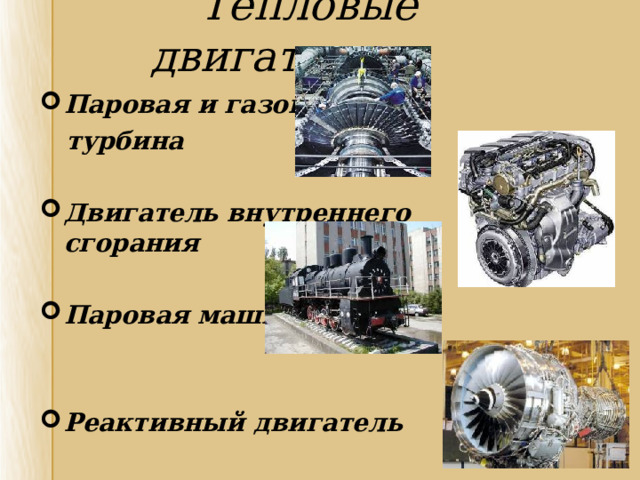  Тепловые двигатели Паровая и газовая  турбина  Двигатель внутреннего сгорания  Паровая машина   Реактивный двигатель   