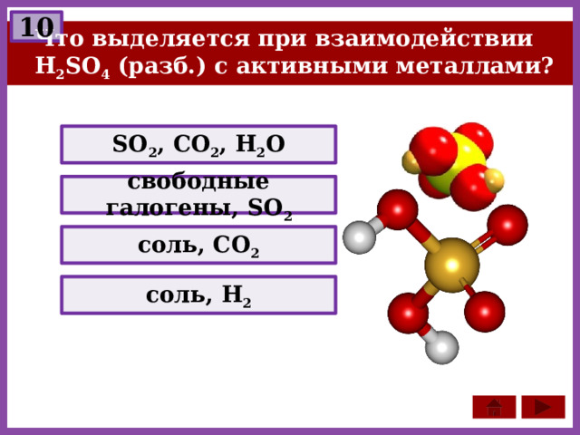 10 Что выделяется при взаимодействии H 2 SO 4 (разб.) с активными металлами? SO 2 , CO 2 , H 2 O свободные галогены, SO 2 соль, CO 2 соль, H 2 