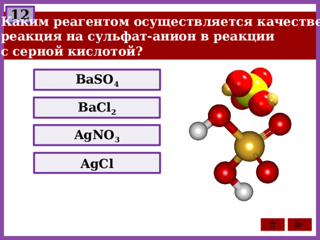 12  Каким реагентом осуществляется качественная  реакция на сульфат-анион в реакции  с серной кислотой? BaSO 4 BaCl 2 AgNO 3 AgCl 