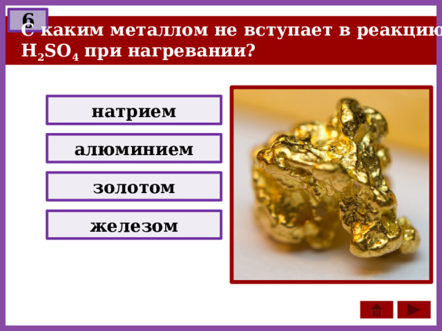 6 С каким металлом не вступает в реакцию H 2 SO 4 при нагревании? натрием алюминием золотом железом 