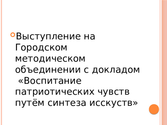 Выступление на Городском методическом объединении с докладом «Воспитание патриотических чувств путём синтеза исскуств» 