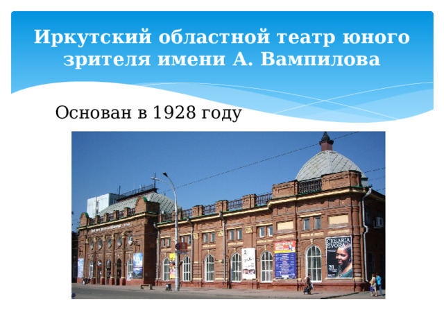 Иркутский областной театр юного зрителя имени А. Вампилова Основан в 1928 году 