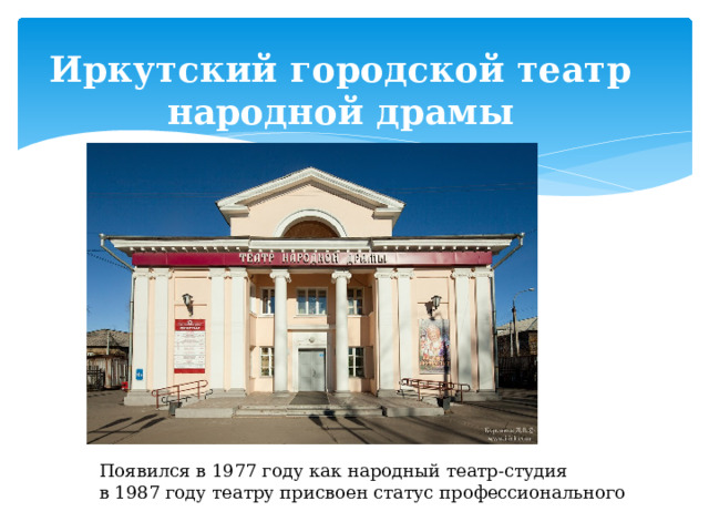 Иркутский городской театр народной драмы  Появился в 1977 году как народный театр-студия  в 1987 году театру присвоен статус профессионального 