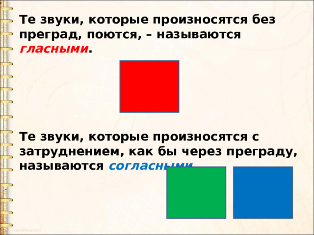 Те звуки, которые произносятся без преград, поются, – называются гласными .      Те звуки, которые произносятся с затруднением, как бы через преграду, называются согласными . 