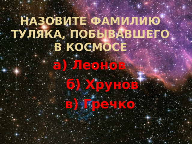 Назовите фамилию туляка, побывавшего в космосе а) Леонов  б) Хрунов  в) Гречко 