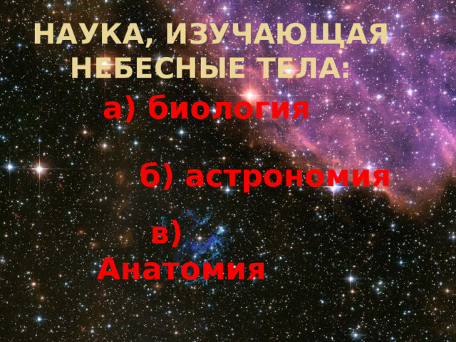 Наука, изучающая небесные тела: а) биология  б) астрономия  в) Анатомия 