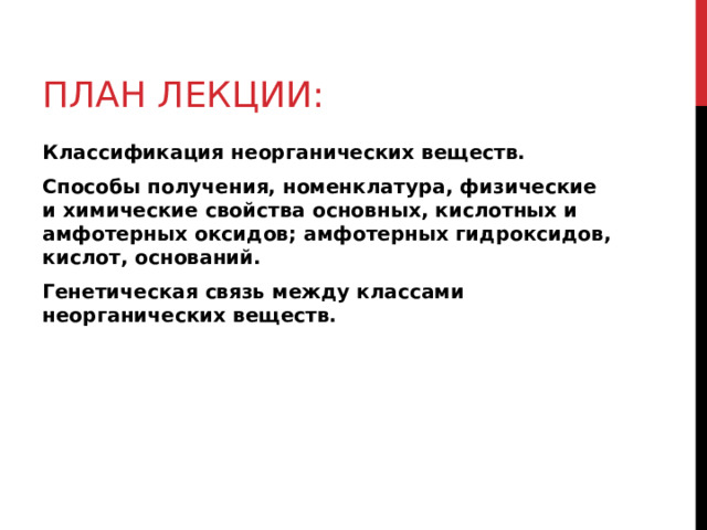 ПЛАН ЛЕКЦИИ: Классификация неорганических веществ. Способы получения, номенклатура, физические и химические свойства основных, кислотных и амфотерных оксидов; амфотерных гидроксидов, кислот, оснований. Генетическая связь между классами неорганических веществ. 