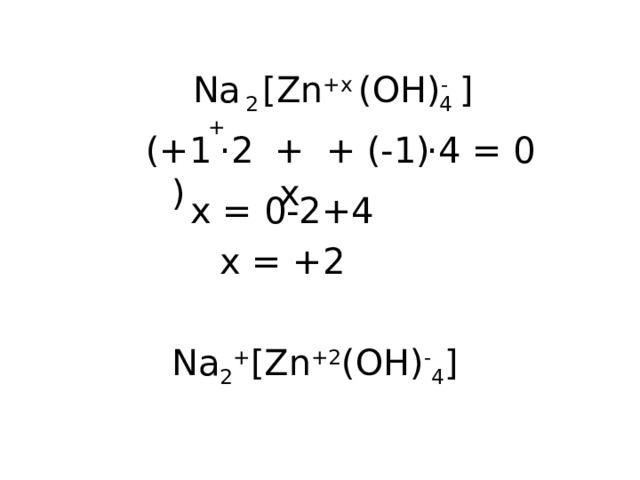 (OH) - 4 [Zn +x Na + ] 2 (+1) + x + (-1) ·2 ·4 = 0 x = 0-2+4 x = +2 Na 2 + [Zn +2 (OH) - 4 ] 