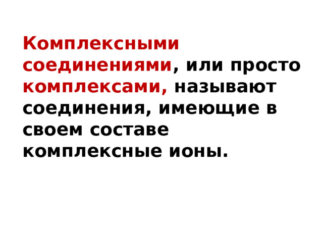 Комплексными соединениями , или просто комплексами, называют соединения, имеющие в своем составе комплексные ионы.  