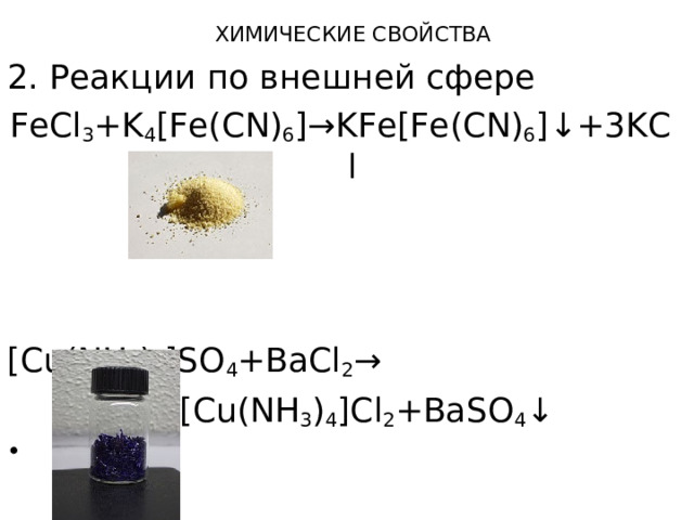 2. Реакции по внешней сфере FeCl 3 +K 4 [Fe(CN) 6 ]→KFe[Fe(CN) 6 ]↓+3KCl [Cu(NH 3 ) 4 ]SO 4 +BaCl 2 →      → [Cu(NH 3 ) 4 ]Cl 2 +BaSO 4 ↓ ХИМИЧЕСКИЕ СВОЙСТВА 