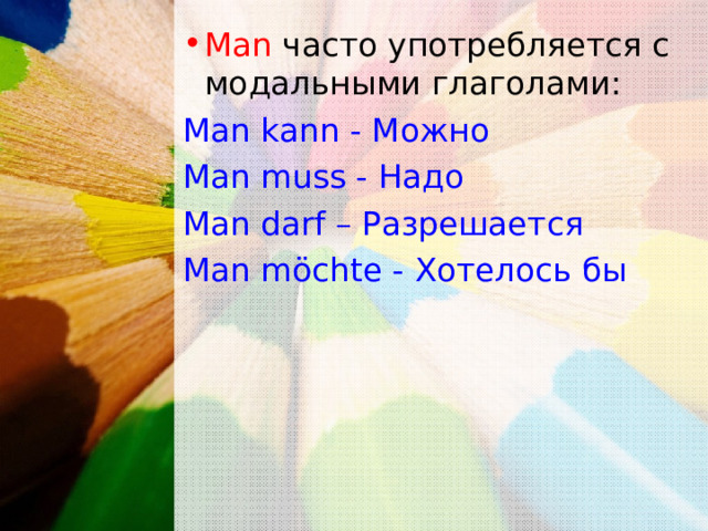 Man часто употребляется с модальными глаголами: Man kann - Можно Man muss - Надо Man darf – Разрешается Man möchte - Хотелось бы 