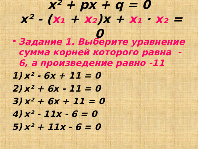 x ² + px + q = 0  x ² - ( х₁  + х₂ )х +  х₁  ∙ х₂  = 0 Задание 1. Выберите уравнение сумма корней которого равна -6, а произведение равно -11  х² - 6х + 11 = 0  х² + 6х - 11 = 0  х² + 6х + 11 = 0  х² - 11х - 6 = 0  х² + 11х - 6 = 0  