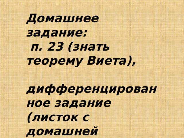 Домашнее задание:  п. 23 (знать теорему Виета),  дифференцированное задание (листок с домашней работой)  