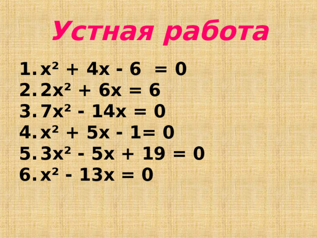 Устная работа x² + 4 x - 6 = 0 2 x² + 6 x = 6 7 x² -  14 x = 0 x² + 5 x -  1 = 0 3 x² -  5 x + 19 = 0 x² -  13 x = 0        