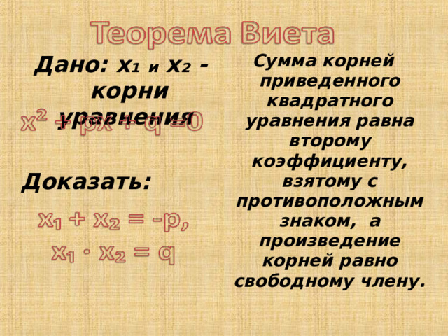 Сумма корней приведенного квадратного уравнения равна второму коэффициенту, взятому с противоположным знаком, а произведение корней равно свободному члену. Дано: х₁ и х₂ - корни уравнения Доказать: 