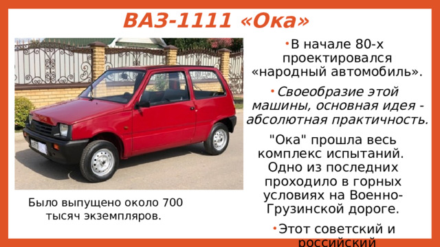 ВАЗ-1111 «Ока» В начале 80-х проектировался «народный автомобиль». Своеобразие этой машины, основная идея - абсолютная практичность. 