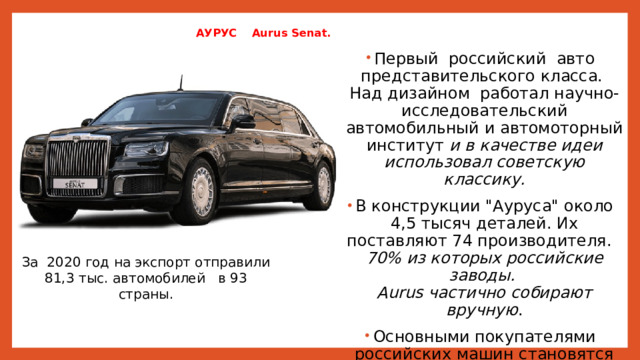  АУРУС Aurus Senat.   Первый российский авто представительского класса. Над дизайном работал научно-исследовательский автомобильный и автомоторный институт и в качестве идеи использовал советскую классику. В конструкции 