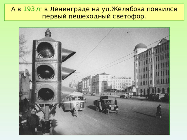 А в 1937г в Ленинграде на ул.Желябова появился первый пешеходный светофор. 