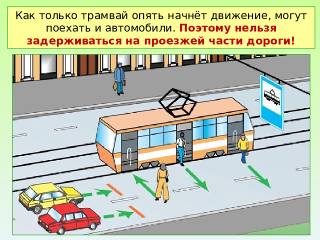 Как только трамвай опять начнёт движение, могут поехать и автомобили. Поэтому нельзя задерживаться на проезжей части дороги! 